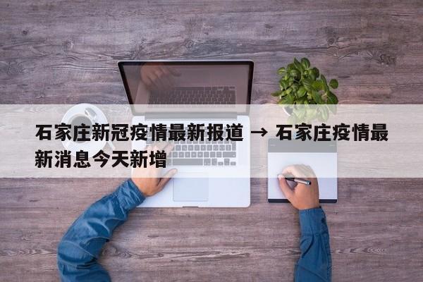 石家庄新冠疫情最新报道 → 石家庄疫情最新消息今天新增