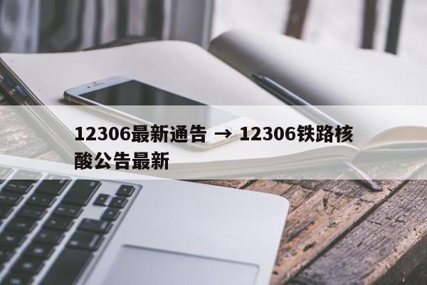 12306最新通告 → 12306铁路核酸公告最新