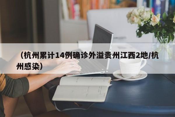 （杭州累计14例确诊外溢贵州江西2地/杭州感染）