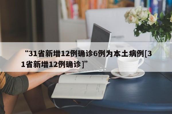 “31省新增12例确诊6例为本土病例[31省新增12例确诊]”