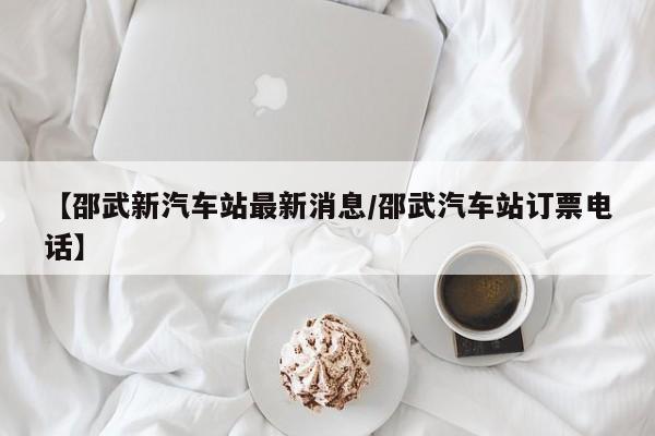 【邵武新汽车站最新消息/邵武汽车站订票电话】