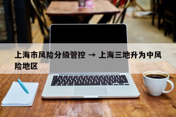 上海市风险分级管控 → 上海三地升为中风险地区
