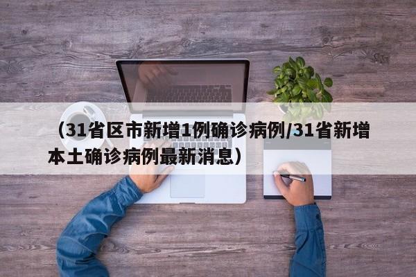 （31省区市新增1例确诊病例/31省新增本土确诊病例最新消息）