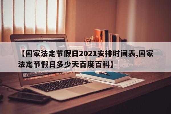 【国家法定节假日2021安排时间表,国家法定节假日多少天百度百科】