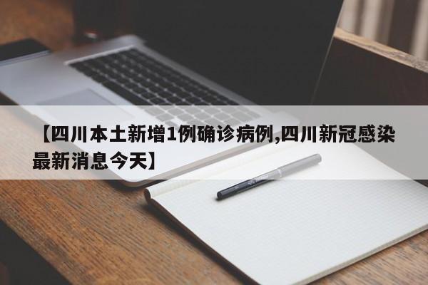 【四川本土新增1例确诊病例,四川新冠感染最新消息今天】