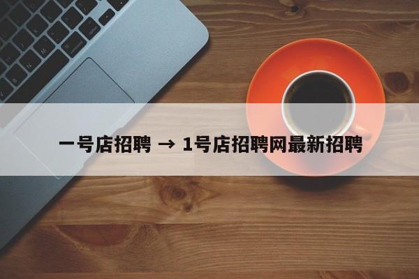 一号店招聘 → 1号店招聘网最新招聘