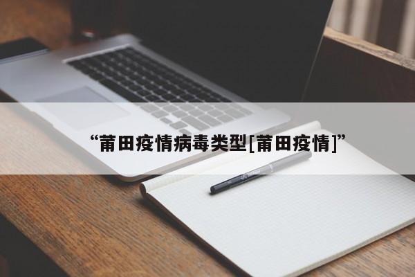 “莆田疫情病毒类型[莆田疫情]”