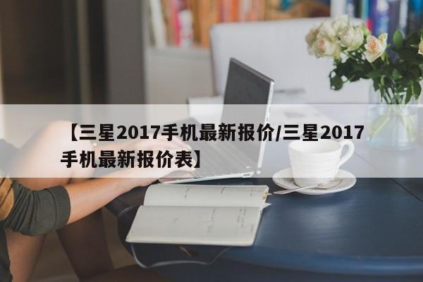 【三星2017手机最新报价/三星2017手机最新报价表】