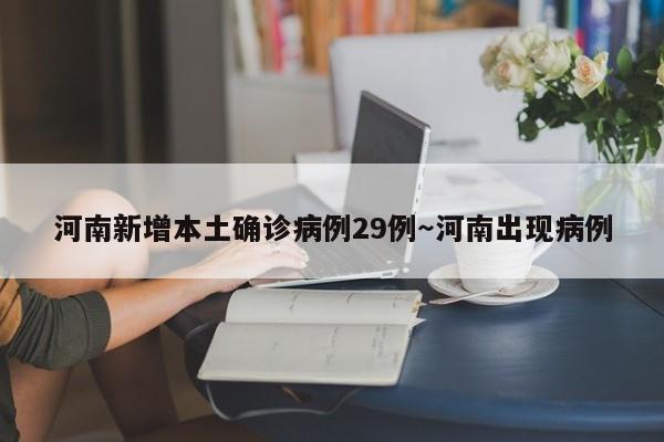 河南新增本土确诊病例29例～河南出现病例