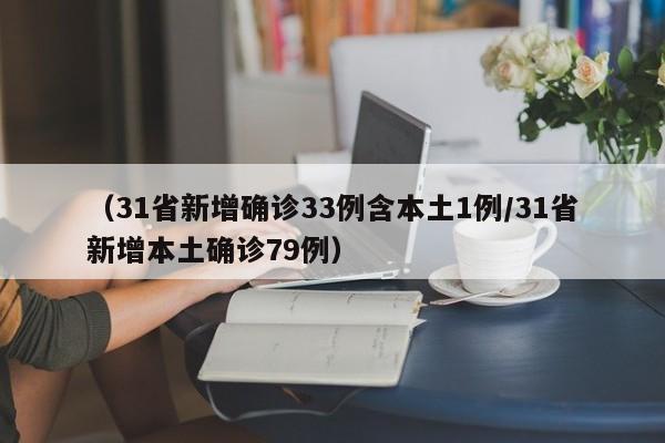 (31省新增确诊33例含本土1例/31省新增本土确诊79例)