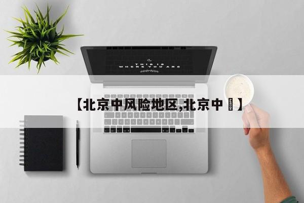 【北京中风险地区,北京中學】