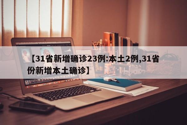 【31省新增确诊23例:本土2例,31省份新增本土确诊】