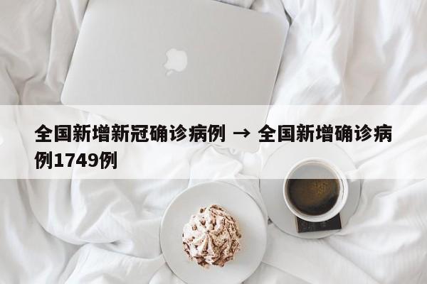全国新增新冠确诊病例 → 全国新增确诊病例1749例