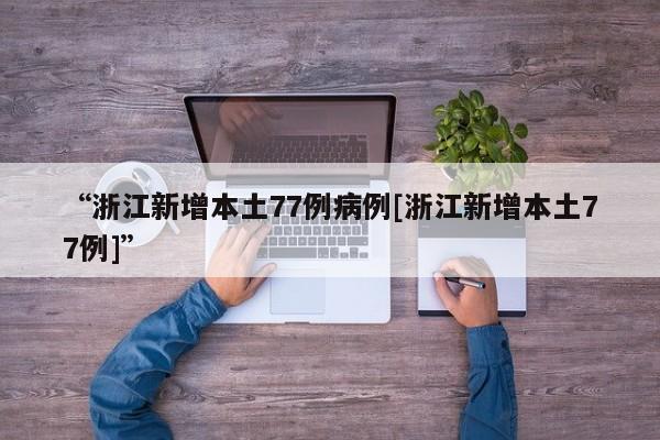 “浙江新增本土77例病例[浙江新增本土77例]”