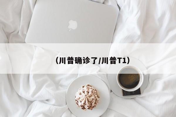 （川普确诊了/川普T1）