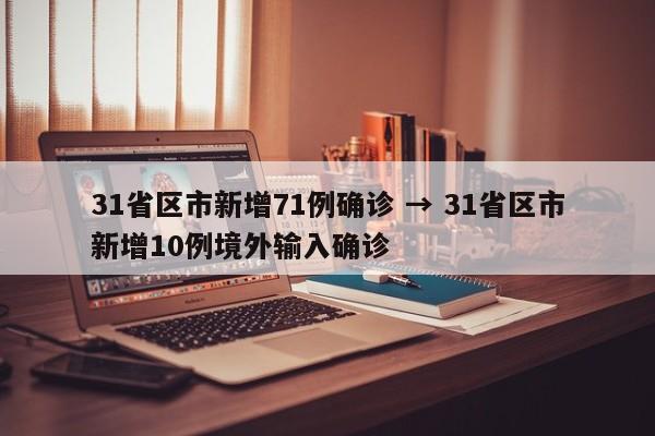 31省区市新增71例确诊 → 31省区市新增10例境外输入确诊