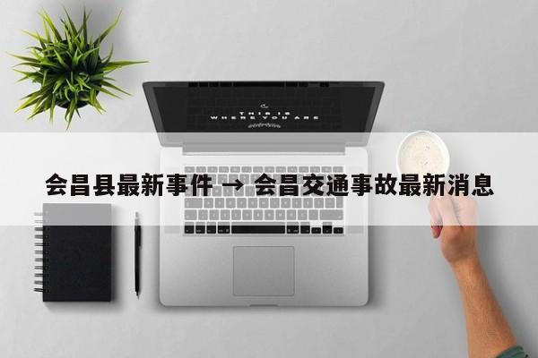 会昌县最新事件 → 会昌交通事故最新消息