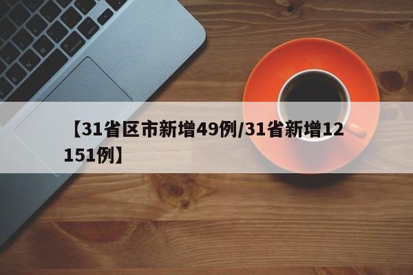 【31省区市新增49例/31省新增12 151例】