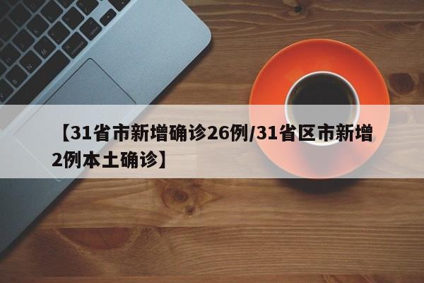 【31省市新增确诊26例/31省区市新增2例本土确诊】
