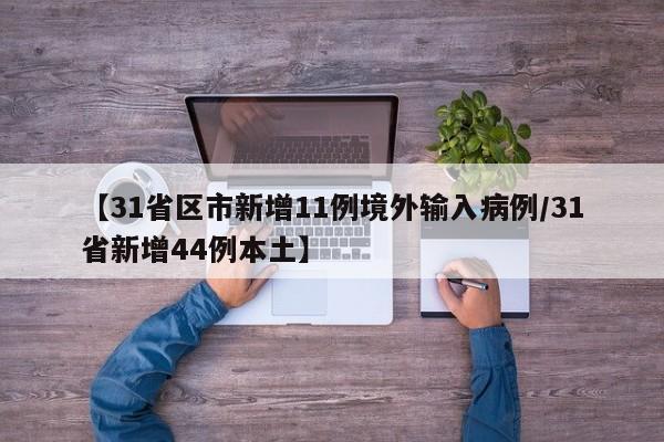 【31省区市新增11例境外输入病例/31省新增44例本土】