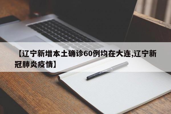 【辽宁新增本土确诊60例均在大连,辽宁新冠肺炎疫情】