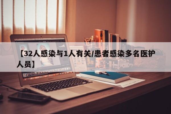 【32人感染与1人有关/患者感染多名医护人员】