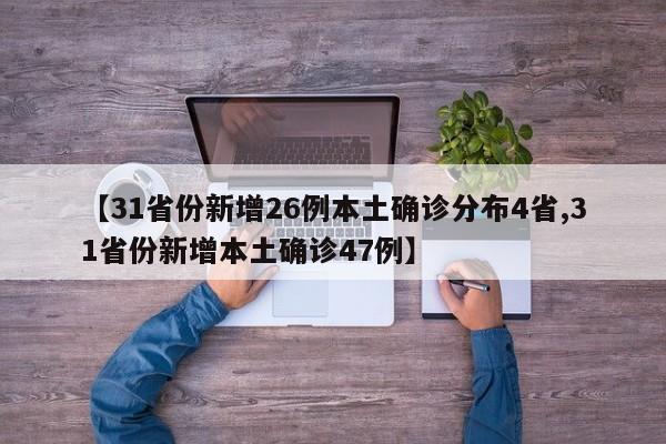 【31省份新增26例本土确诊分布4省,31省份新增本土确诊47例】