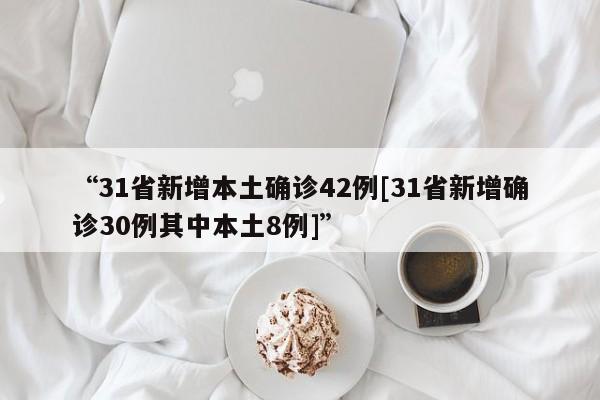 “31省新增本土确诊42例[31省新增确诊30例其中本土8例]”