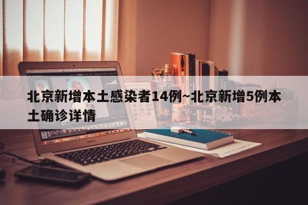 北京新增本土感染者14例～北京新增5例本土确诊详情