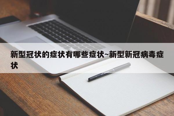 新型冠状的症状有哪些症状～新型新冠病毒症状