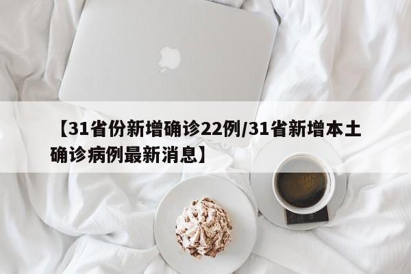 【31省份新增确诊22例/31省新增本土确诊病例最新消息】