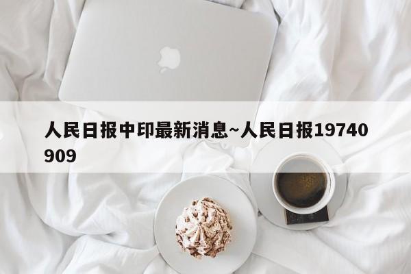 人民日报中印最新消息～人民日报19740909