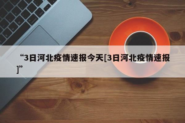 “3日河北疫情速报今天[3日河北疫情速报]”