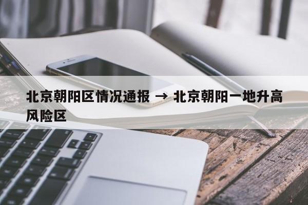 北京朝阳区情况通报 → 北京朝阳一地升高风险区