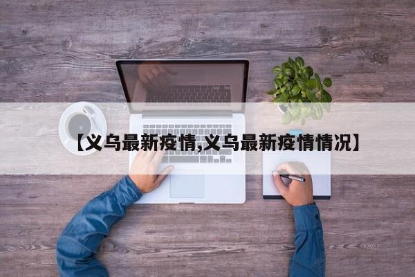 【义乌最新疫情,义乌最新疫情情况】