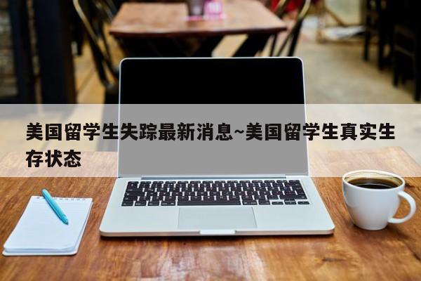 美国留学生失踪最新消息～美国留学生真实生存状态