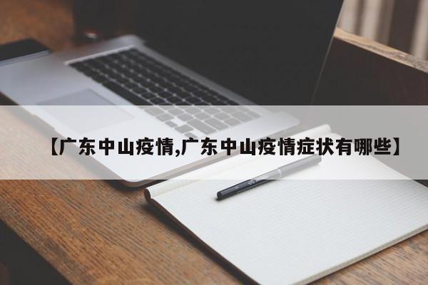 【广东中山疫情,广东中山疫情症状有哪些】