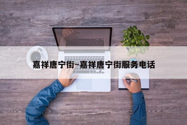 嘉祥唐宁街～嘉祥唐宁街服务电话