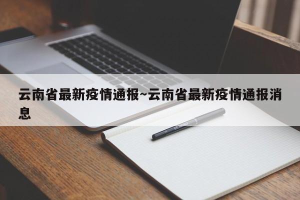 云南省最新疫情通报～云南省最新疫情通报消息