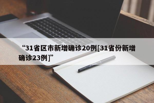 “31省区市新增确诊20例[31省份新增确诊23例]”