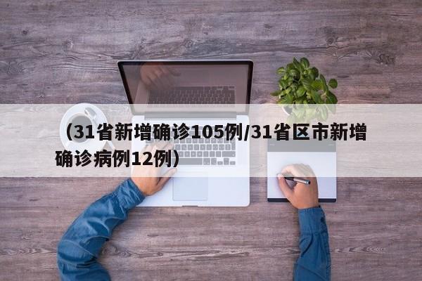 (31省新增确诊105例/31省区市新增确诊病例12例)