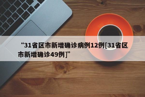“31省区市新增确诊病例12例[31省区市新增确诊49例]”
