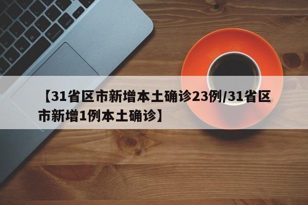 【31省区市新增本土确诊23例/31省区市新增1例本土确诊】