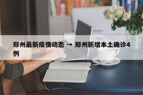 郑州最新疫情动态 → 郑州新增本土确诊4例