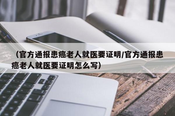 （官方通报患癌老人就医要证明/官方通报患癌老人就医要证明怎么写）