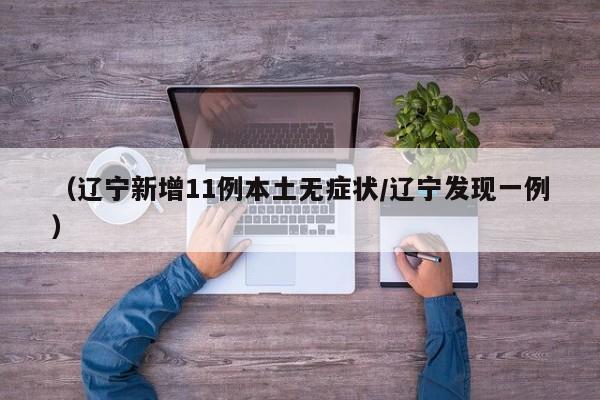 (辽宁新增11例本土无症状/辽宁发现一例)