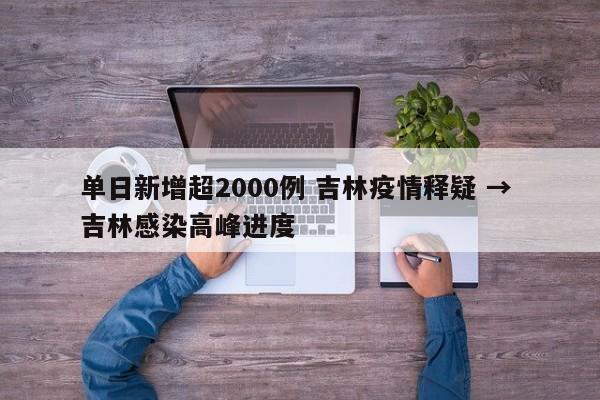 单日新增超2000例 吉林疫情释疑 → 吉林感染高峰进度