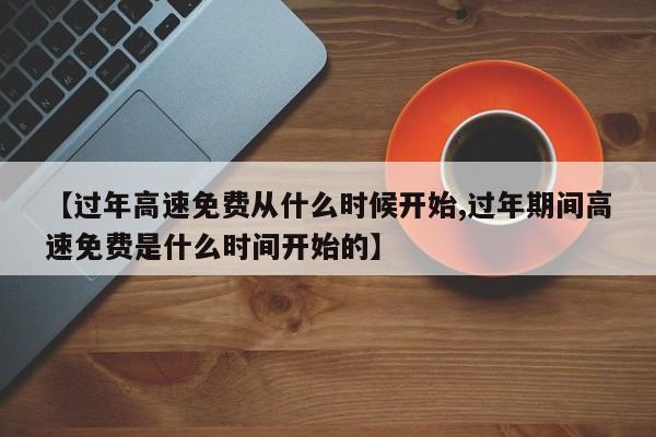 【过年高速免费从什么时候开始,过年期间高速免费是什么时间开始的】