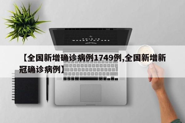 【全国新增确诊病例1749例,全国新增新冠确诊病例】
