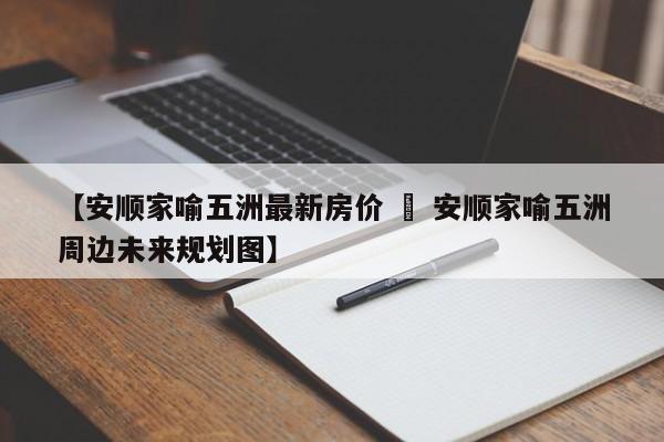 【安顺家喻五洲最新房价 » 安顺家喻五洲周边未来规划图】